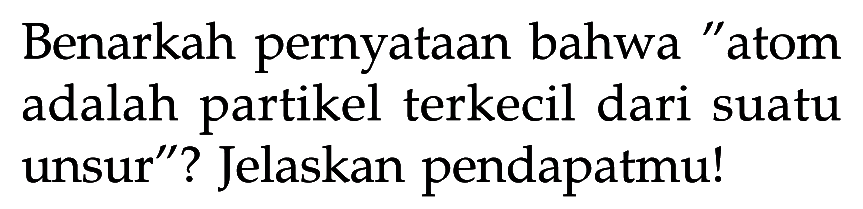 Benarkah pernyataan bahwa "atom adalah partikel terkecil dari suatu unsur"? Jelaskan pendapatmu!