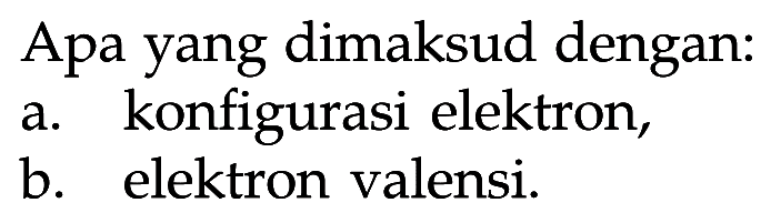 Apa yang dimaksud dengan: a. konfigurasi elektron, b. elektron valensi.