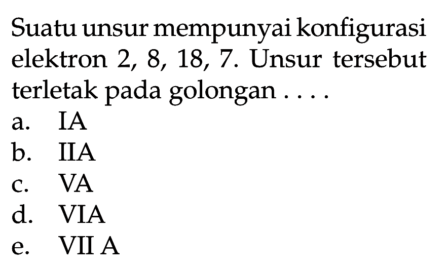 Suatu unsur mempunyai konfigurasi elektron 2, 8, 18, 7. Unsur tersebut terletak pada golongan .....