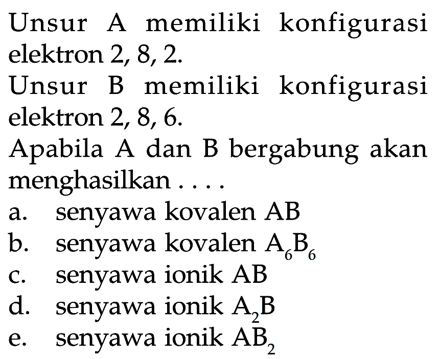 Unsur A memiliki konfigurasi elektron 2, 8, 2. Unsur B memiliki konfigurasi elektron 2, 8, 6. Apabila A dan B bergabung akan menghasilkan ....