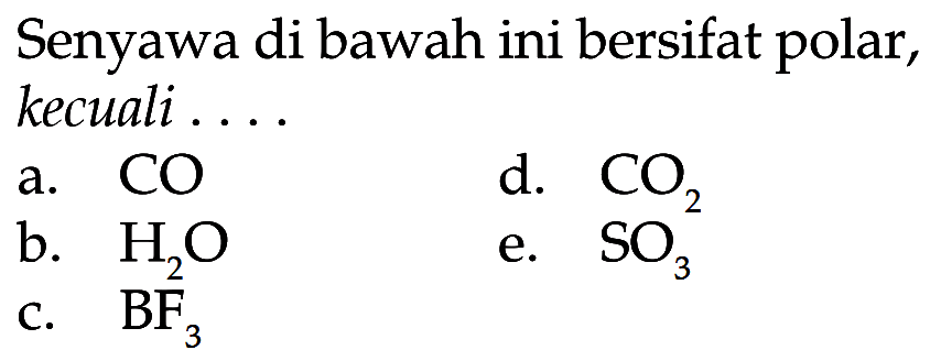 Senyawa di bawah ini bersifat polar, kecuali....
a.  CO 
d.  CO2 
b.  H2O 
e.  SO3 