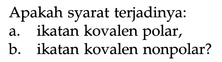 Apakah syarat terjadinya: a. ikatan kovalen polar, b. ikatan kovalen nonpolar?