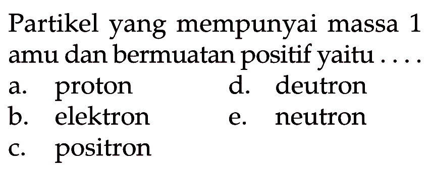 Partikel yang mempunyai massa 1 amu dan bermuatan positif yaitu . . . .