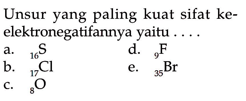 Unsur yang paling kuat sifat keelektronegatifannya yaitu ....
a. 16 S 
d. 9 F 
b. 17 Cl 
e. 35 Br 
c. 8 O 