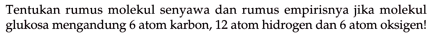 Tentukan rumus molekul senyawa dan rumus empirisnya jika molekul glukosa mengandung 6 atom karbon, 12 atom hidrogen dan 6 atom oksigen! 