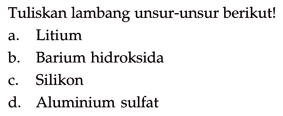 Tuliskan lambang unsur-unsur berikut!
a. Litium b. Barium hidroksida c. Silikon d. Aluminium sulfat