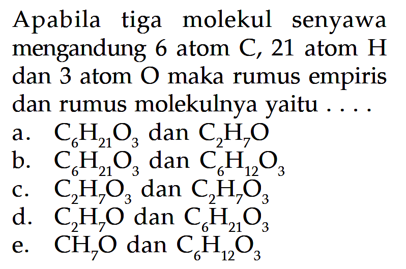 Apabila tiga molekul senyawa mengandung 6 atom C, 21 atom H dan 3 atom O maka rumus empiris dan rumus molekulnya yaitu ....