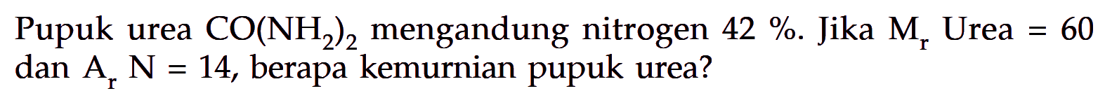 Pupuk urea CO(NH2)2 mengandung nitrogen 42%. Jika Mr Urea=60 dan Ar N=14, berapa kemurnian pupuk urea?