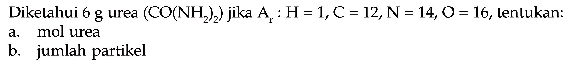 Diketahui 6 g urea (CO(NH2)2) jika Ar: H=1, C=12, N=14, O=16, tentukan: a. mol urea b. jumlah partikel 