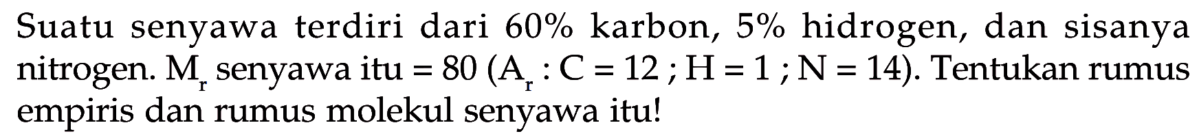 Suatu senyawa terdiri dari 60% karbon, 5% hidrogen, dan sisanya nitrogen. Mr senyawa itu=80 (Ar:C=12; H=1; N=14). Tentukan rumus empiris dan rumus molekul senyawa itu!