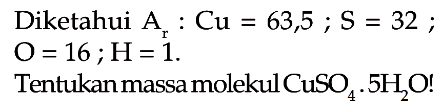 Diketahui Ar: Cu=63,5 ; S=32; O=16 ; H=1. Tentukan massa molekul CuSO4.5H2O!