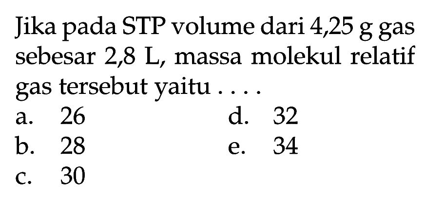 Jika pada STP volume dari 4,25 g gas sebesar 2,8 L, massa molekul relatif gas tersebut yaitu .... 