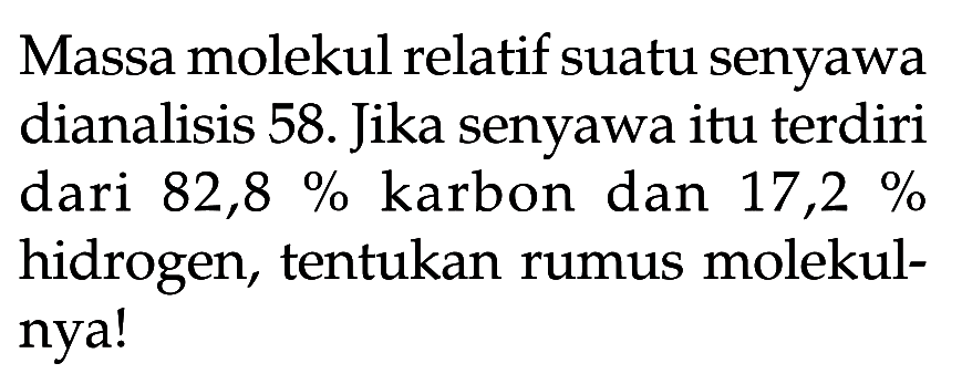 Massa molekul relatif suatu senyawa dianalisis 58. Jika senyawa itu terdiri dari 82,8% karbon dan 17,2% hidrogen, tentukan rumus molekulnya!