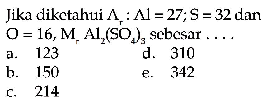 Jika diketahui Ar: Al=27; S=32 dan O=16, Mr Al2(SO4)3 sebesar ...