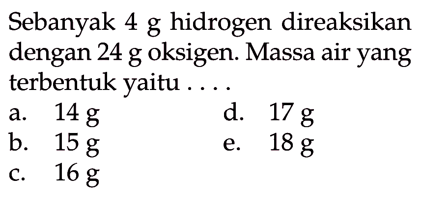 Sebanyak 4 g hidrogen direaksikan dengan 24 g oksigen. Massa air yang terbentuk yaitu .... 