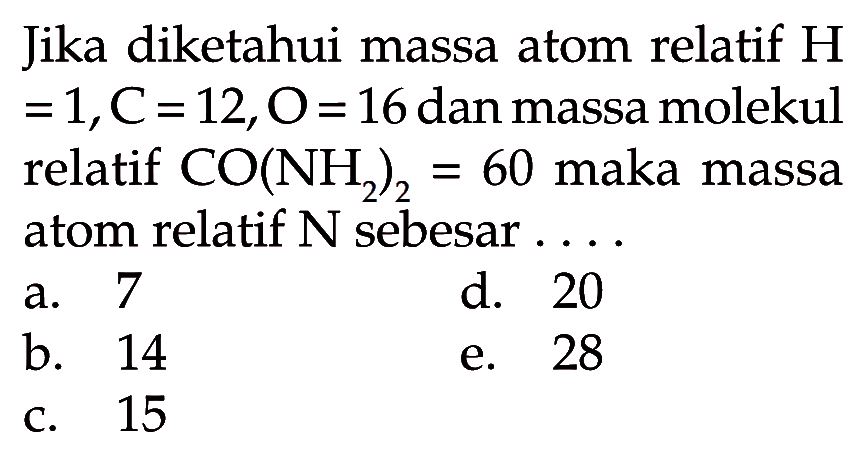 Jika diketahui massa atom relatif H=1, C=12, O=16 dan massa molekul relatif CO(NH2)2=60 maka massa atom relatif N sebesar....