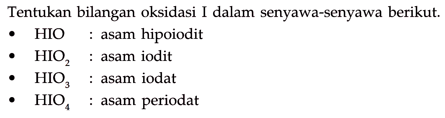 Tentukan bilangan oksidasi I dalam senyawa-senyawa berikut.
- HIO : asam hipoiodit
- HIO2 : asam iodit
- HIO3 : asam iodat
- HIO4 : asam periodat