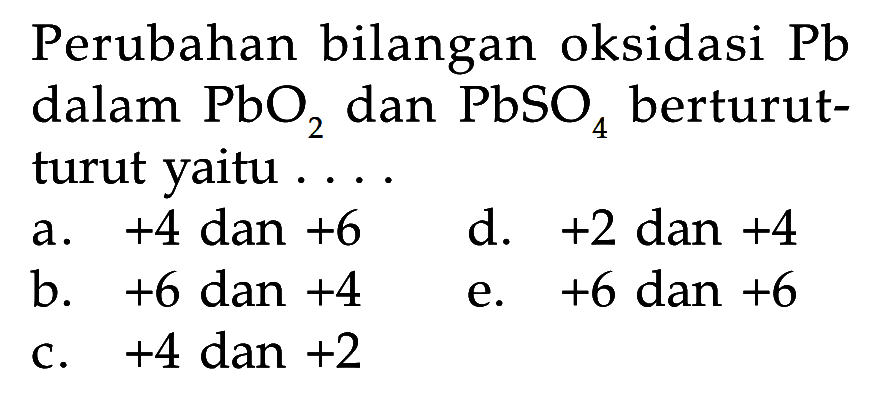 Perubahan bilangan oksidasi Pb dalam  PbO2  dan  PbSO4  berturutturut yaitu ....