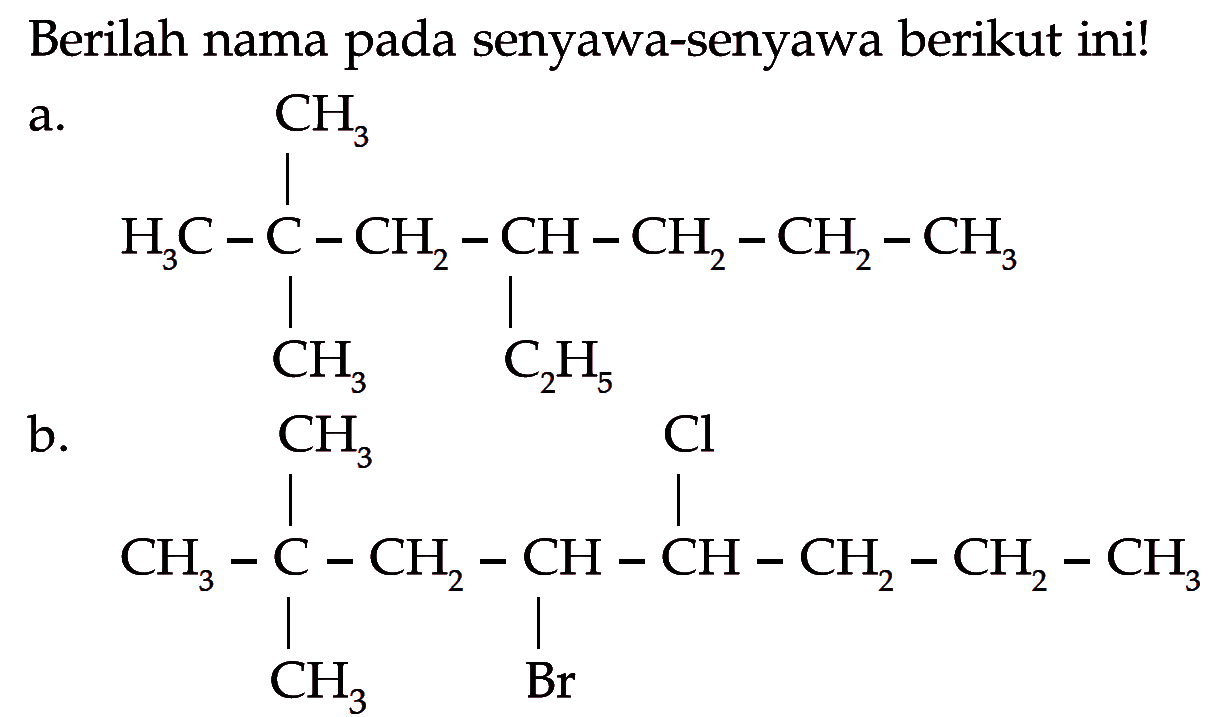 Berilah nama pada senyawa-senyawa berikut ini! a. CH3 | H3C - C - CH2 - CH - CH2 - CH2 - CH3 | | CH3 C2H5 b. CH3 Cl | | CH3 - C - CH2 - CH - CH - CH2 - CH2 - CH3 | | CH3 Br 