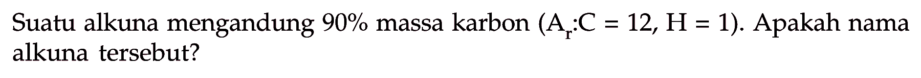 Suatu alkuna mengandung 90% massa karbon (Ar C = 12, H = 1). Apakah nama alkuna tersebut?