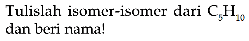 Tulislah isomer-isomer dari C5H10 dan beri nama!