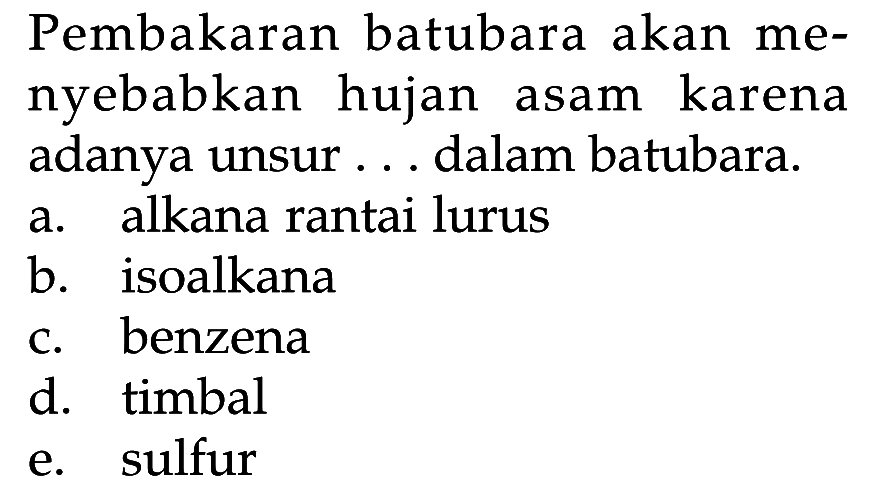 Pembakaran batubara akan menyebabkan hujan asam karena adanya unsur ... dalam batubara.