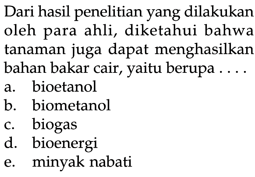 Dari hasil penelitian yang dilakukan oleh para ahli, diketahui bahwa tanaman juga dapat menghasilkan bahan bakar cair, yaitu berupa ....