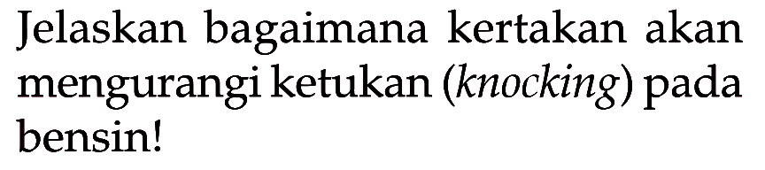 Jelaskan bagaimana kertakan akan mengurangi ketukan (knocking) pada bensin!