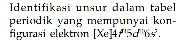 Identifikasi unsur dalam tabel periodik yang mempunyai kon- figurasi elektron [Xe]4f^445d^106s^2.