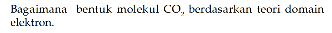 Bagaimana bentuk molekul CO2 berdasarkan teori domain elektron.