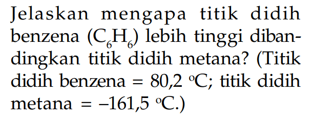 Jelaskan mengapa titik didih benzena (C6H6) lebih tinggi dibandingkan titik didih metana? (Titik didih benzena = 80,2 C; titik didih metana = -161,5 C)