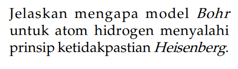 Jelaskan mengapa model Bohr untuk atom hidrogen menyalahi prinsip ketidakpastian Heisenberg.