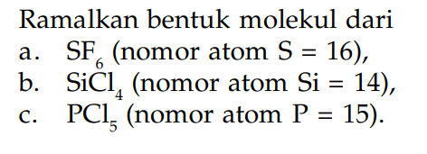 Ramalkan bentuk molekul dari a. SF6 (nomor atom S 16) , b. SiCl4, (nomor atom Si = 14) , c. PCl5 (nomor atom P = 15).