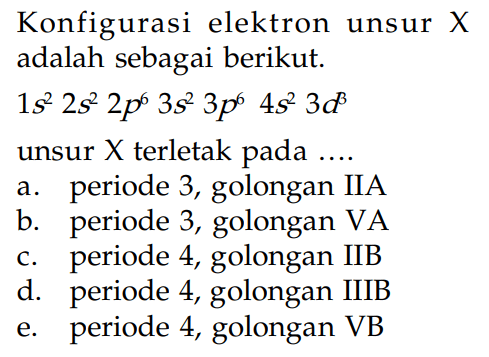 Konfigurasi elektron unsur X adalah sebagai berikut. 1s^2 2s^2 2p^6 3s^2 3p^6 4s^2 3d^3 unsur X terletak pada ....