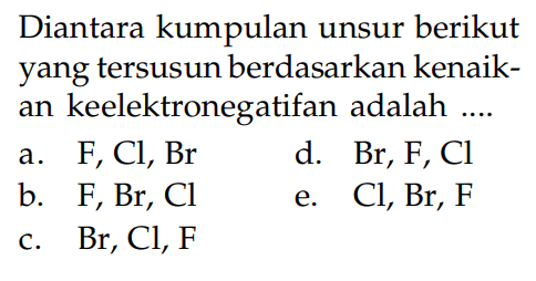 Diantara kumpulan unsur berikut yang tersusun berdasarkan kenaik-an keelektronegatifan adalah ....