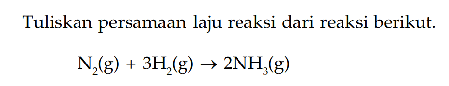 Tuliskan persamaan laju reaksi dari reaksi berikut. N2 (g) + 3H2 (g) -> 2NH3 (g)