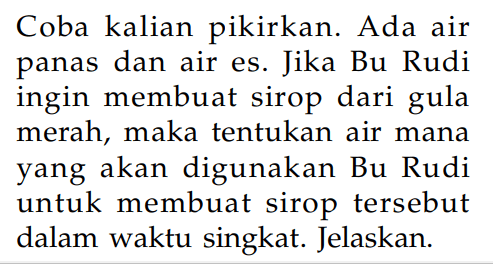 Coba kalian pikirkan. Ada air panas dan air es. Jika Bu Rudi ingin membuat sirop dari gula merah, maka tentukan air mana yang akan digunakan Bu Rudi untuk membuat sirop tersebut dalam waktu singkat. Jelaskan.