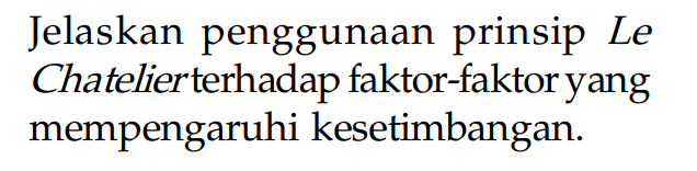 Jelaskan penggunaan prinsip Le Chatelier terhadap faktor-faktor yang mempengaruhi kesetimbangan.