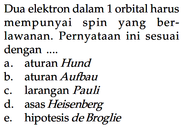 Dua elektron dalam 1 orbital harus mempunyai spin yang berlawanan. Pernyataan ini sesuai dengan ...