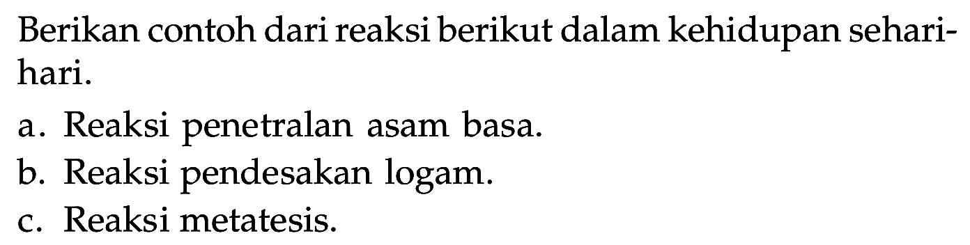 Berikan contoh dari reaksi berikut dalam kehidupan sehari-hari. a. Reaksi penetralan asam basa. b. Reaksi pendesakan logam. c. Reaksi metatesis. 