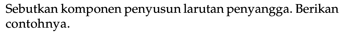 Sebutkan komponen penyusun larutan penyangga. Berikan contohnya.