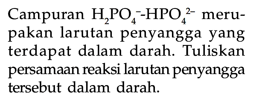 Campuran H2PO4^- - HPO4^(2-) merupakan larutan penyangga yang terdapat dalam darah. Tuliskan persamaan reaksi larutan penyangga tersebut dalam darah.