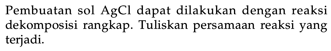 Pembuatan sol  AgCl  dapat dilakukan dengan reaksi dekomposisi rangkap. Tuliskan persamaan reaksi yang terjadi.