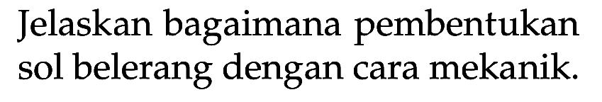 Jelaskan bagaimana pembentukan sol belerang dengan cara mekanik.