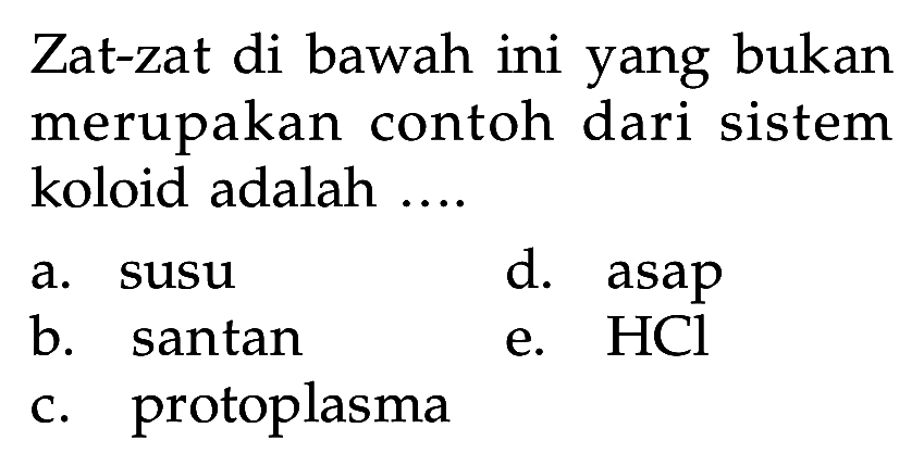 Zat-zat di bawah ini yang bukan merupakan contoh dari sistem koloid adalah .... a. susu d. asap b. santan e. HCl c. protoplasma