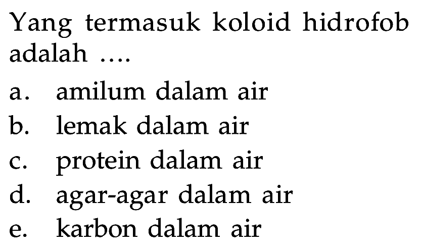 Yang termasuk koloid hidrofob adalah .... a. amilum dalam air b. lemak dalam air c. protein dalam air d. agar-agar dalam air e. karbon dalam air