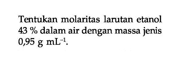 Tentukan molaritas larutan etanol 43 % dalam air dengan massa jenis 0,95 g mL^-1