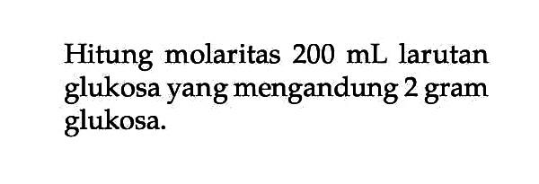 Hitung molaritas 200 mL larutan glukosa yang mengandung 2 gram glukosa.