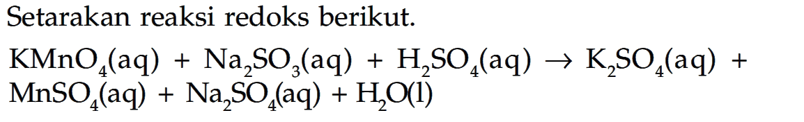 Setarakan reaksi redoks berikut.


KMnO4(aq)+Na2 SO3(aq)+H2SO4(aq) -> K2SO4(aq)+ 
MnSO4(aq)+Na2SO4(aq)+H2O(l)

