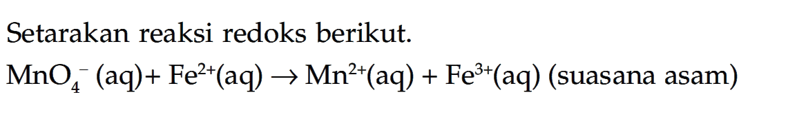 Setarakan reaksi redoks berikut.

MnO4^-(aq)+Fe^2+(aq) -> Mn^2+(aq)+Fe^3+(aq)  { (suasana asam) )
